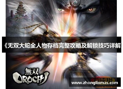 《无双大蛇全人物存档完整攻略及解锁技巧详解》 《无双大蛇全人物存档完整攻略及解锁技巧详解》