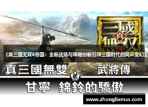 《真三国无双6帝国:全新战场与策略创新引领三国时代的风云变幻》 《真三国无双6帝国:全新战场与策略创新引领三国时代的风云变幻》