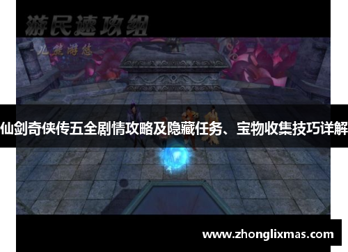 仙剑奇侠传五全剧情攻略及隐藏任务、宝物收集技巧详解 仙剑奇侠传五全剧情攻略及隐藏任务、宝物收集技巧详解