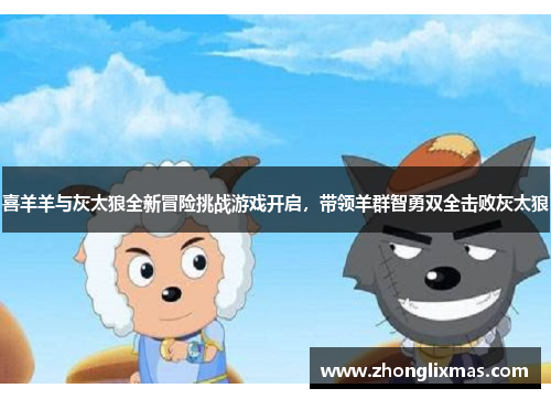 喜羊羊与灰太狼全新冒险挑战游戏开启,带领羊群智勇双全击败灰太狼 喜羊羊与灰太狼全新冒险挑战游戏开启,带领羊群智勇双全击败灰太狼