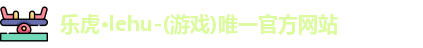 乐虎lehu唯一官网